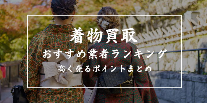 着物買取おすすめ業者ランキング【評判・口コミの良い15選比較！どこがいい？】