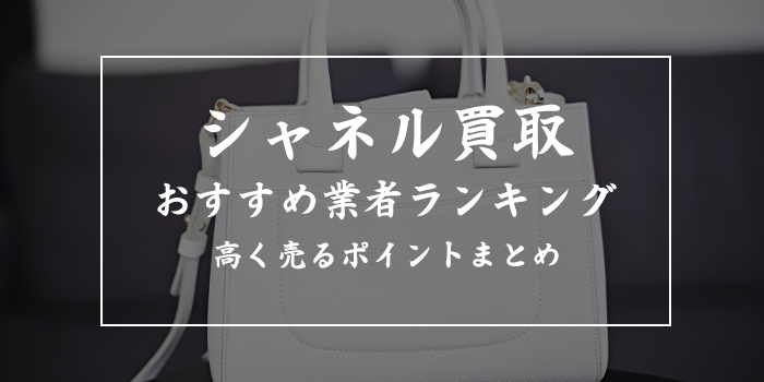 シャネル高価買取おすすめランキング11選比較【評判・口コミの良い業者を厳選】