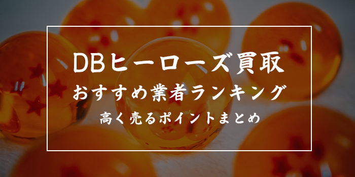 ドラゴンボールヒーローズ買取業者ランキングおすすめ23選【最新版】