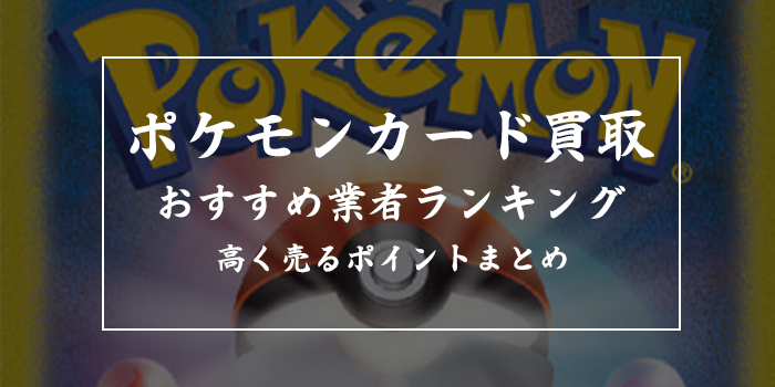 ポケモンカード売るならどこがいい？ポケカ買取店舗おすすめランキング13選！ブックオフ・ワンダーグー・Ganryuの買取表はある？