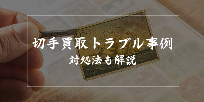 切手買取のトラブル事例【対策・対処法も徹底解説】