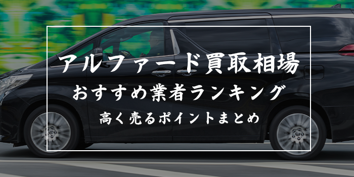 アルファードの買取相場【買取業者おすすめランキングも紹介】