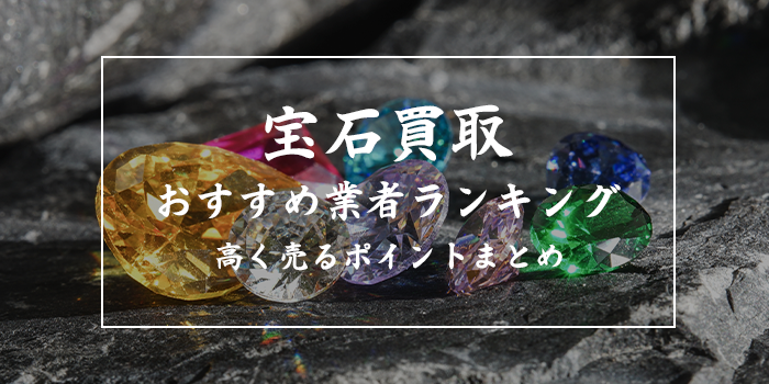 宝石売るならどこがいい？高価買取業者ランキング【口コミが良いおすすめ13業者比較】