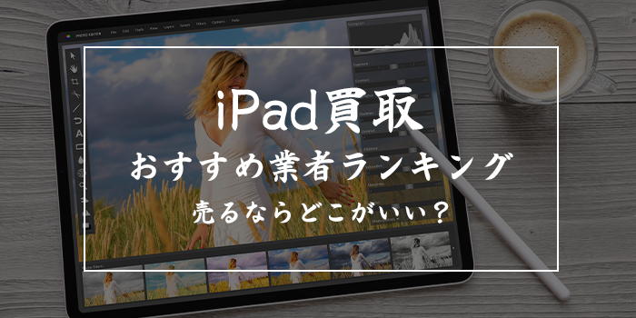 iPad売るならどこがいい？iPad買取おすすめ業者7選【ブックオフでも売れる？iPad miniの買取価格は？】