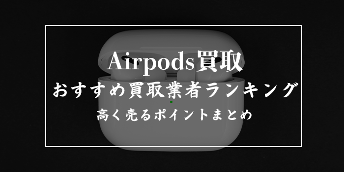 AirPods買取おすすめ業者9選【第二世代・第三世代の買取相場も紹介】