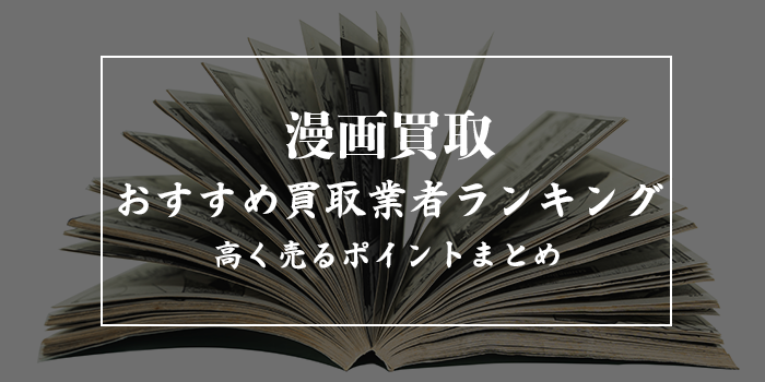 漫画買取おすすめ業者ランキング8選比較【売るならどこがいい？持ち込みできるのは？】