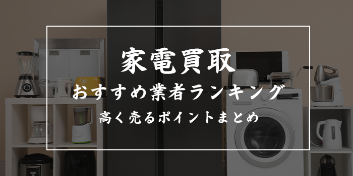 家電買取業者おすすめランキング10選【売るならどこがいい？電化製品の持ち込みや出張買取はできる？】