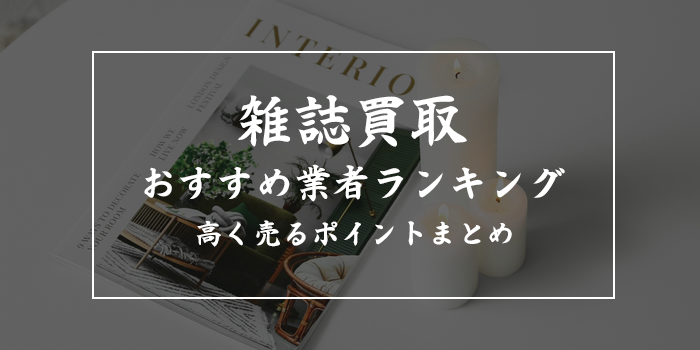 雑誌買取おすすめランキング8選【高価買取が期待できる雑誌は？】