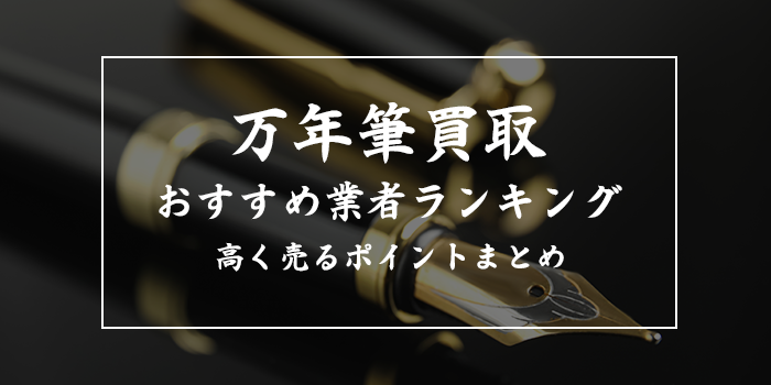 万年筆の買取業者おすすめ5選【ブックオフで売ると安い？】