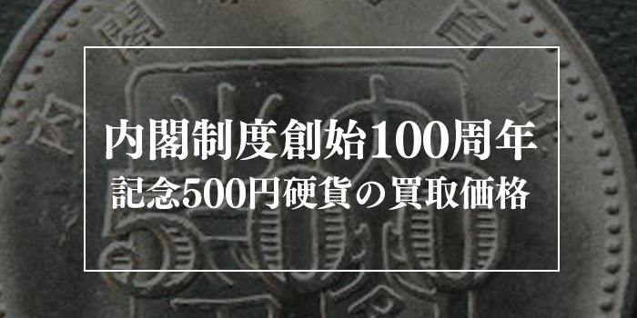 内閣制度創始100周年記念500円硬貨の買取価格最新情報