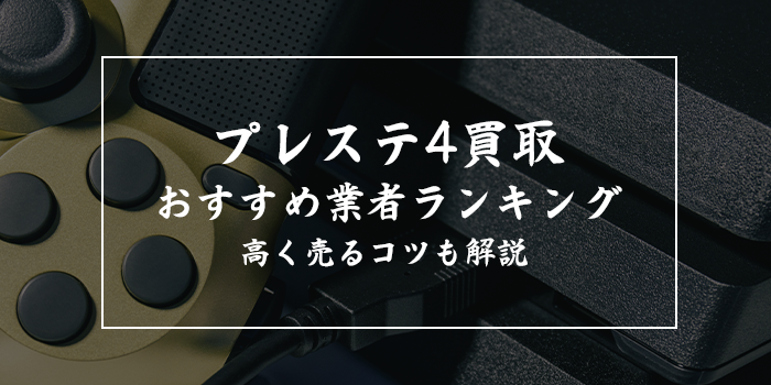 PS4売るならどこ？【PS4買取おすすめ業者ランキング10選】