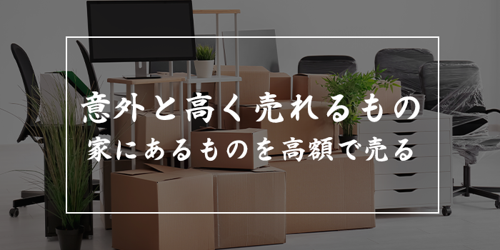 意外と高く売れるもの25選【家にあるもので1万円〜50万円で売れるのは？】