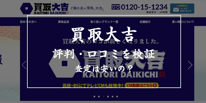 買取大吉の評判・口コミを検証【出張買取の査定は安い？しつこいって本当？】