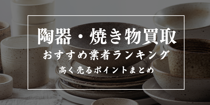 陶磁器・焼き物の買取業者おすすめ6選！相場はどのくらい？