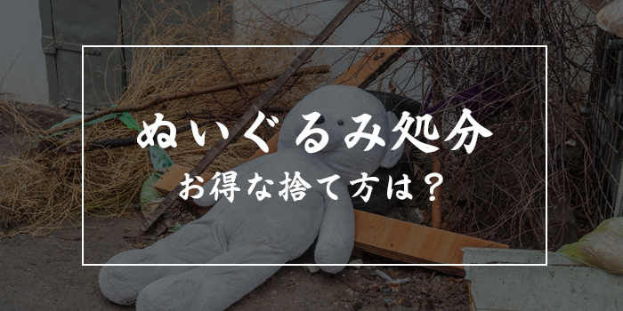 ぬいぐるみを処分する方法【正しい捨て方を紹介】