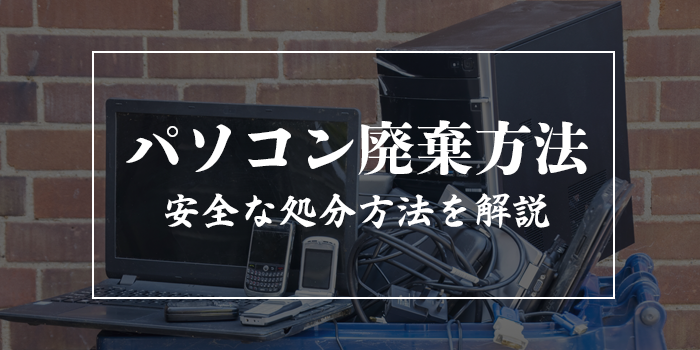 パソコン破棄方法【安全に処分するためには?】