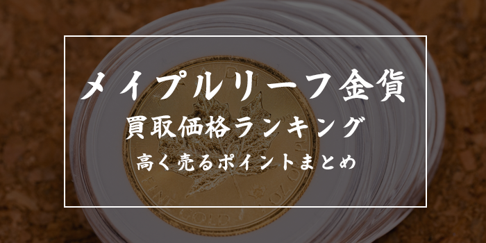 メイプルリーフ金貨買取価格ランキング【相場は?高く売るならどこ?】