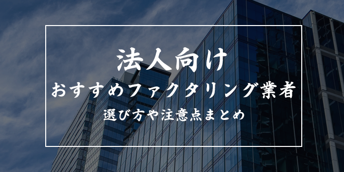 法人向けファクタリング10選【利用する注意点も解説】