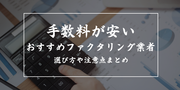 手数料が安いファクタリング業者おすすめ10選！売掛金にかかる手数料は？