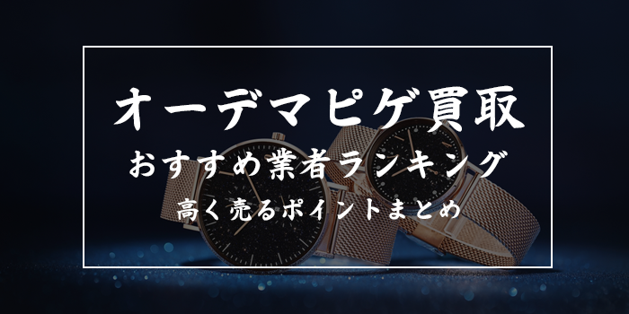 オーデマピゲ買取おすすめ業者10選!買取価格相場や高価買取のコツも紹介