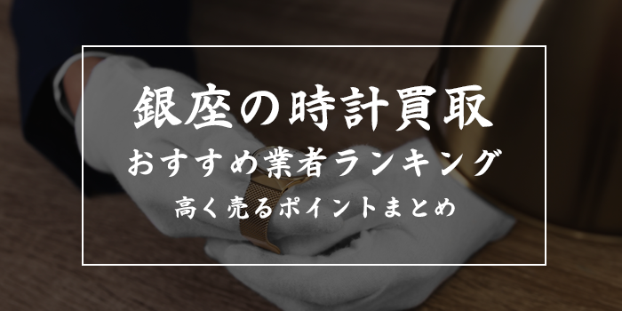 銀座の時計買取で高額売却できるおすすめ10社比較