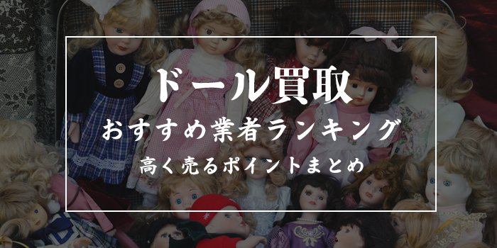 ドール買取おすすめランキング10選！売るならどこがいい？
